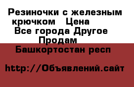 Резиночки с железным крючком › Цена ­ 250 - Все города Другое » Продам   . Башкортостан респ.